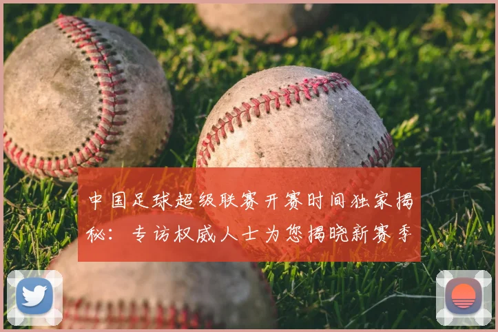 中国足球超级联赛开赛时间独家揭秘:专访权威人士为您揭晓新赛季日程