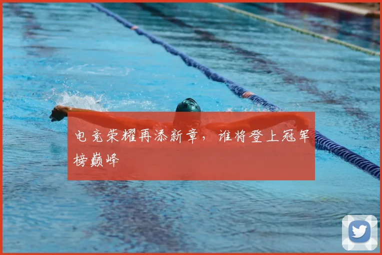 电竞荣耀再添新章,谁将登上冠军榜巅峰