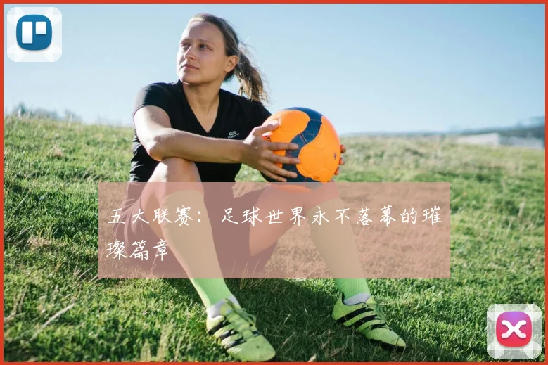 五大联赛:足球世界永不落幕的璀璨篇章