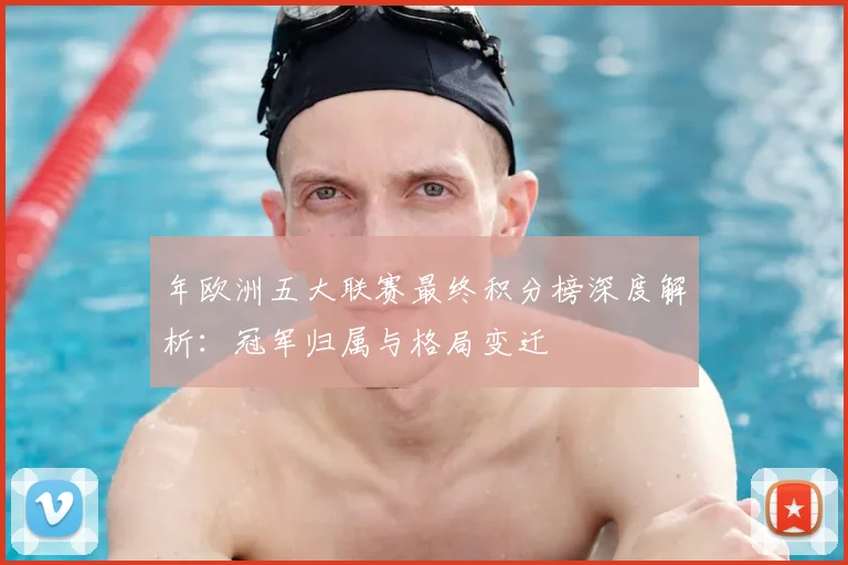 年欧洲五大联赛最终积分榜深度解析：冠军归属与格局变迁
