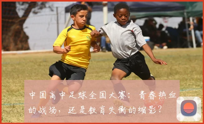 中国高中足球全国大赛：青春热血的战场，还是教育失衡的缩影？