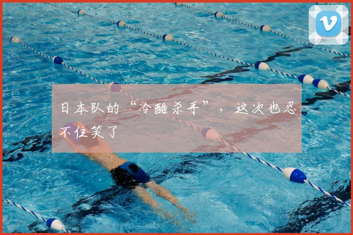 日本队的“冷酷杀手”,这次也忍不住笑了